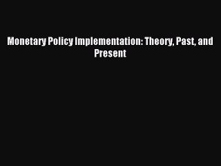 Read Monetary Policy Implementation: Theory Past and Present Ebook Free