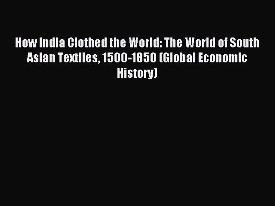 Download How India Clothed the World: The World of South Asian Textiles 1500-1850 (Global Economic