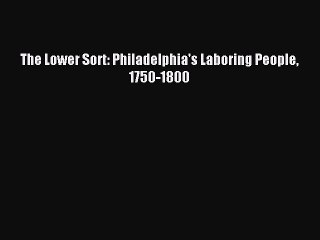 Read The Lower Sort: Philadelphia's Laboring People 1750-1800 Ebook Free