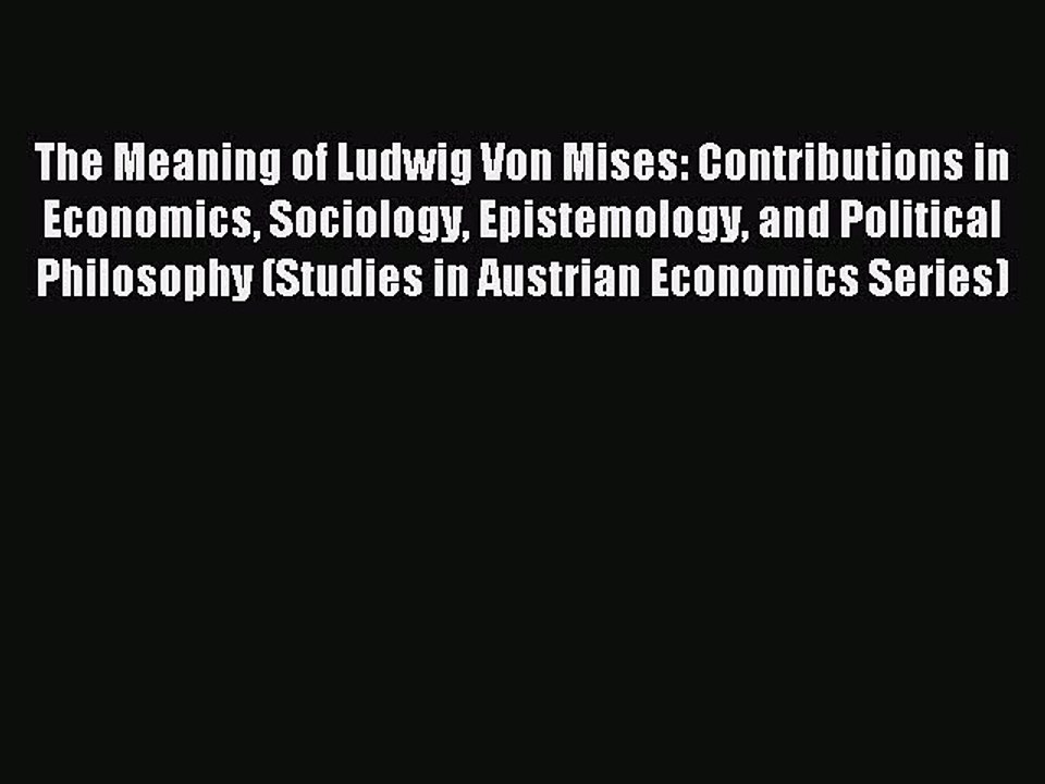 Read The Meaning of Ludwig Von Mises: Contributions in Economics Sociology Epistemology and