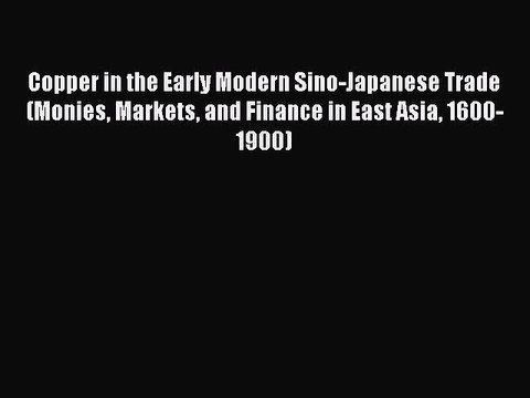 Download Copper in the Early Modern Sino-Japanese Trade (Monies Markets and Finance in East