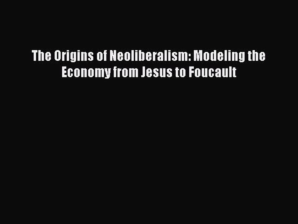 Read The Origins of Neoliberalism: Modeling the Economy from Jesus to Foucault Ebook Free