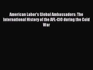 Read American Labor's Global Ambassadors: The International History of the AFL-CIO during the