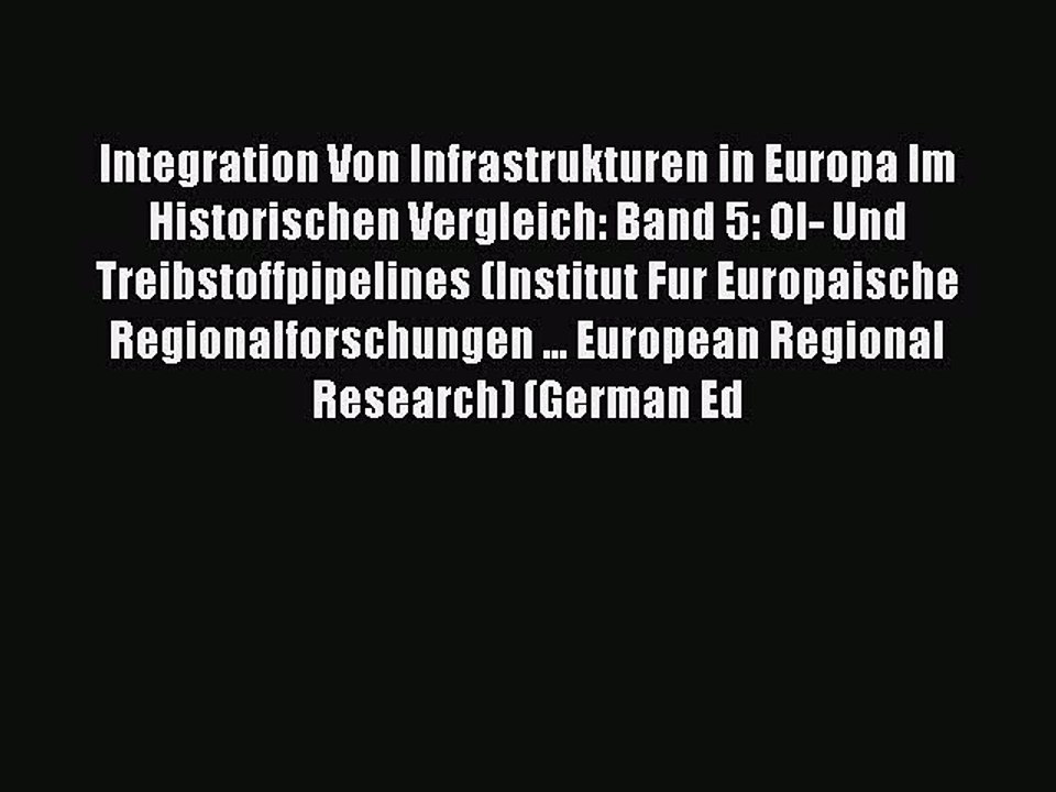 Read Integration Von Infrastrukturen in Europa Im Historischen Vergleich: Band 5: Ol- Und Treibstoffpipelines
