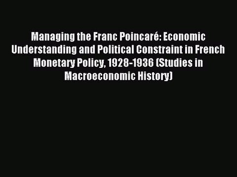 Read Managing the Franc Poincaré: Economic Understanding and Political Constraint in French