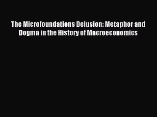 Read The Microfoundations Delusion: Metaphor and Dogma in the History of Macroeconomics Ebook