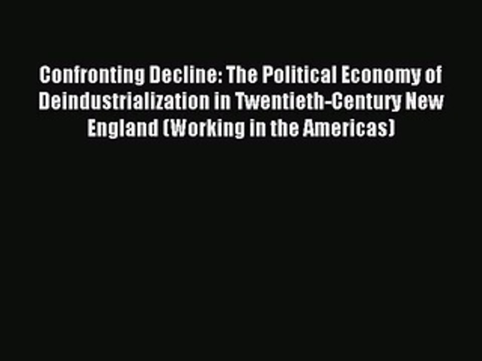 Read Confronting Decline: The Political Economy of Deindustrialization in Twentieth-Century