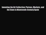 Read Inventing the Art Collection: Patrons Markets and the State in Nineteenth-Century Spain