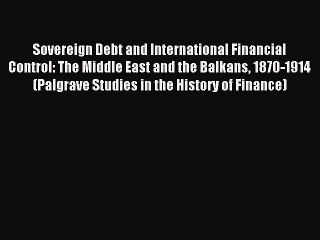 Read Sovereign Debt and International Financial Control: The Middle East and the Balkans 1870-1914
