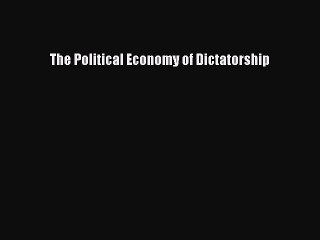Download The Political Economy of Dictatorship PDF Free