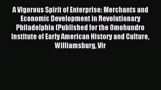 Read A Vigorous Spirit of Enterprise: Merchants and Economic Development in Revolutionary Philadelphia