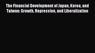Read The Financial Development of Japan Korea and Taiwan: Growth Repression and Liberalization