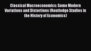 Read Classical Macroeconomics: Some Modern Variations and Distortions (Routledge Studies in