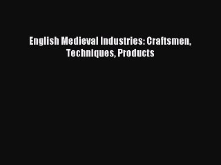 Download English Medieval Industries: Craftsmen Techniques Products PDF Free