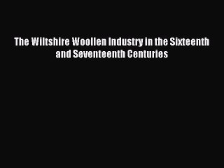 Read The Wiltshire Woollen Industry in the Sixteenth and Seventeenth Centuries Ebook Free