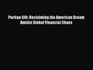 Read Puritan Gift: Reclaiming the American Dream Amidst Global Financial Chaos Ebook Free