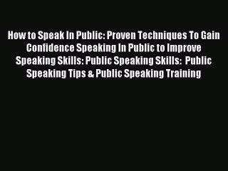 Read How to Speak In Public: Proven Techniques To Gain Confidence Speaking In Public to Improve