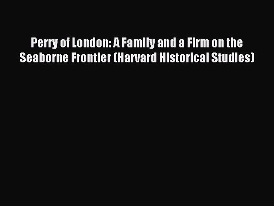 Read Perry of London: A Family and a Firm on the Seaborne Frontier (Harvard Historical Studies)