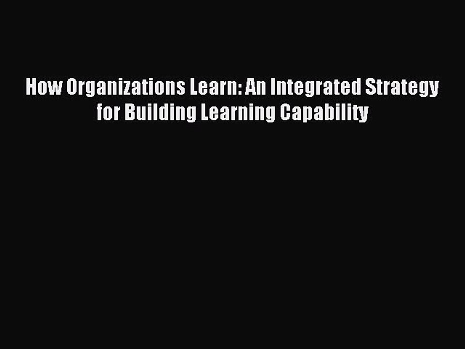 Read How Organizations Learn: An Integrated Strategy for Building Learning Capability Ebook