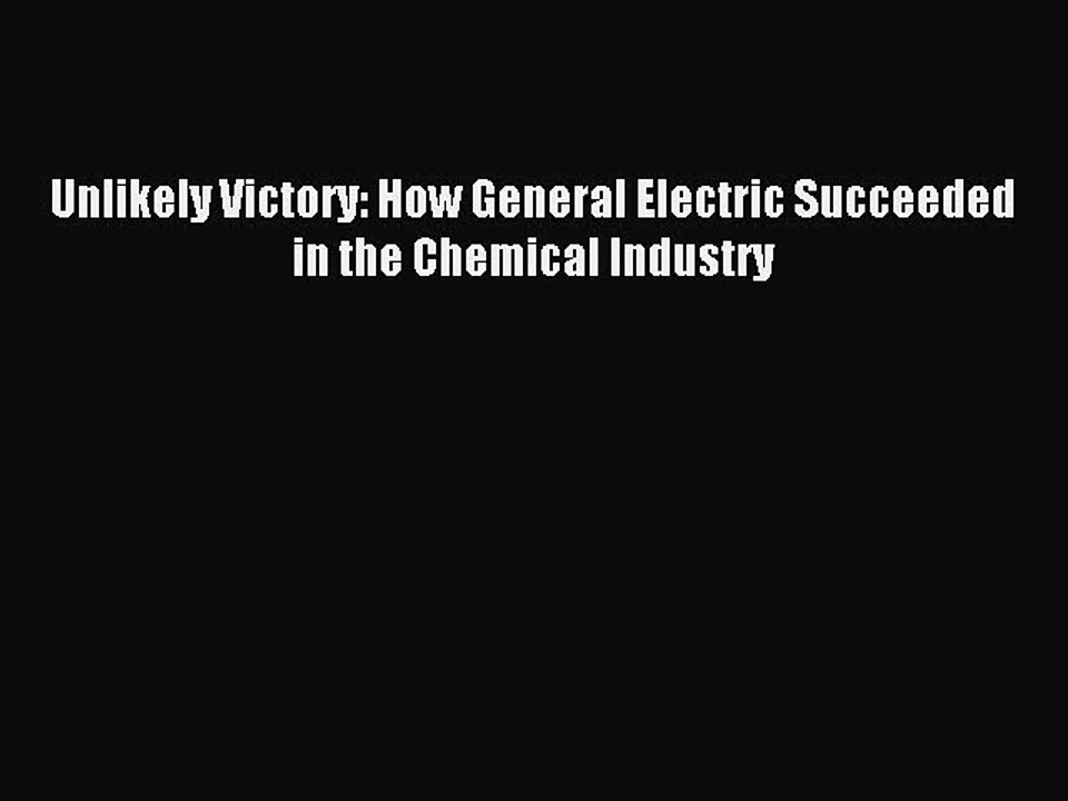 Read Unlikely Victory: How General Electric Succeeded in the Chemical Industry Ebook Free