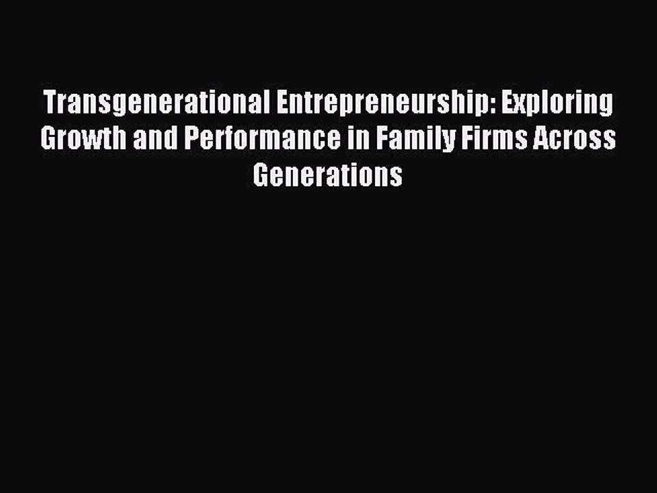 Read Transgenerational Entrepreneurship: Exploring Growth and Performance in Family Firms Across