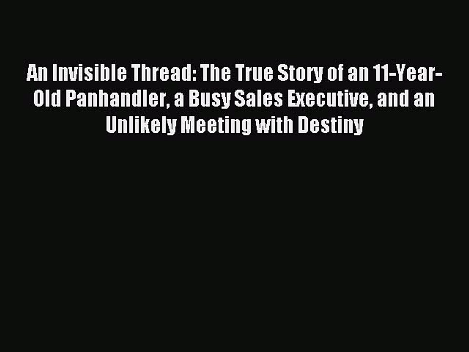 [Download] An Invisible Thread: The True Story of an 11-Year-Old Panhandler a Busy Sales Executive