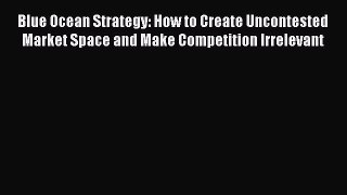 Read Blue Ocean Strategy: How to Create Uncontested Market Space and Make Competition Irrelevant