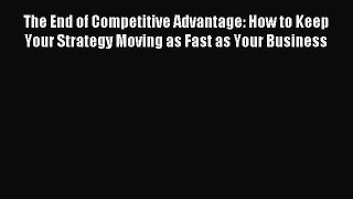 Read The End of Competitive Advantage: How to Keep Your Strategy Moving as Fast as Your Business
