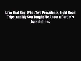 [Download] Love That Boy: What Two Presidents Eight Road Trips and My Son Taught Me About a
