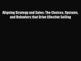 Download Aligning Strategy and Sales: The Choices Systems and Behaviors that Drive Effective