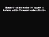 Read Masterful Communication - For Success In Business and Life (Conversations For A Rich Life)