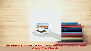 PDF  So Much Smore To Do Over 50 Variations of the Campfire Classic Free Books