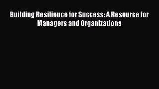Read Building Resilience for Success: A Resource for Managers and Organizations Ebook Free