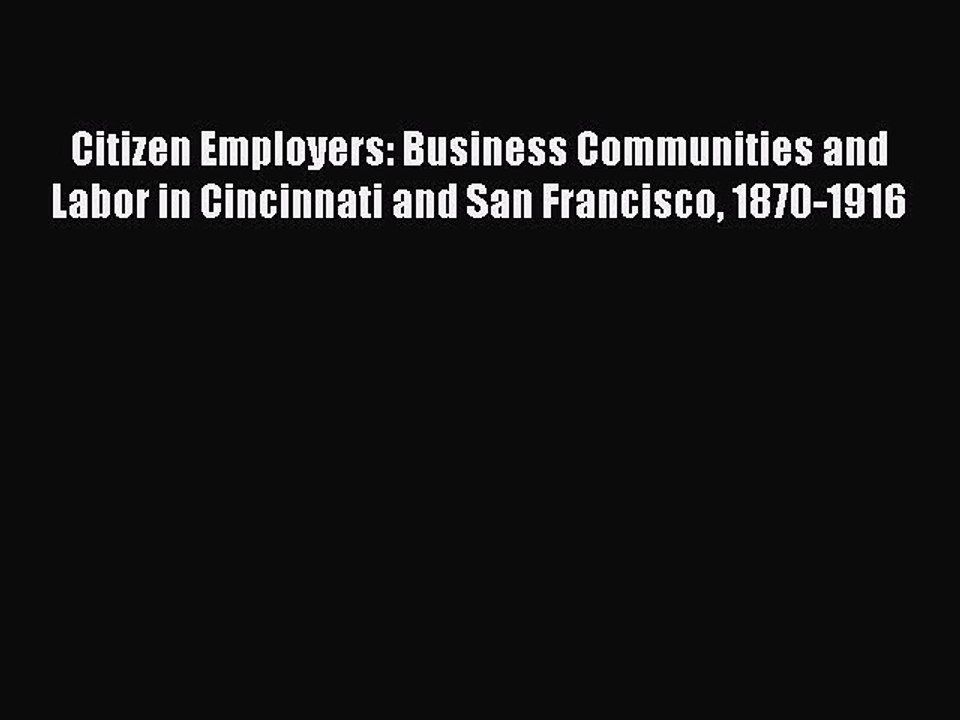 Read Citizen Employers: Business Communities and Labor in Cincinnati and San Francisco 1870-1916