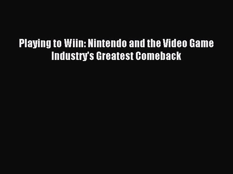 Read Playing to Wiin: Nintendo and the Video Game Industry's Greatest Comeback Ebook Free