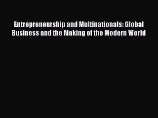 Read Entrepreneurship and Multinationals: Global Business and the Making of the Modern World