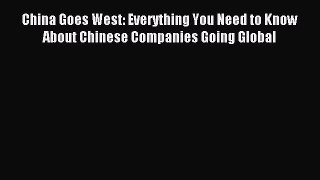 Read China Goes West: Everything You Need to Know About Chinese Companies Going Global Ebook
