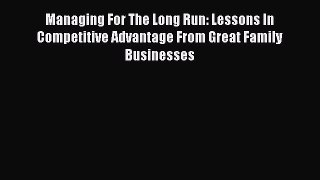Read Managing For The Long Run: Lessons In Competitive Advantage From Great Family Businesses