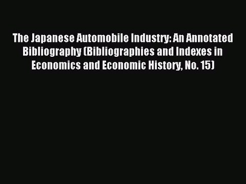 Read The Japanese Automobile Industry: An Annotated Bibliography (Bibliographies and Indexes
