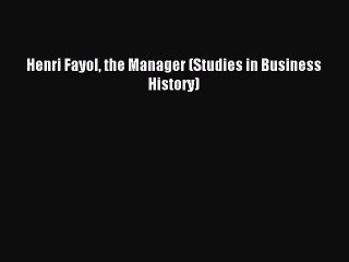Read Henri Fayol the Manager (Studies in Business History) Ebook Free