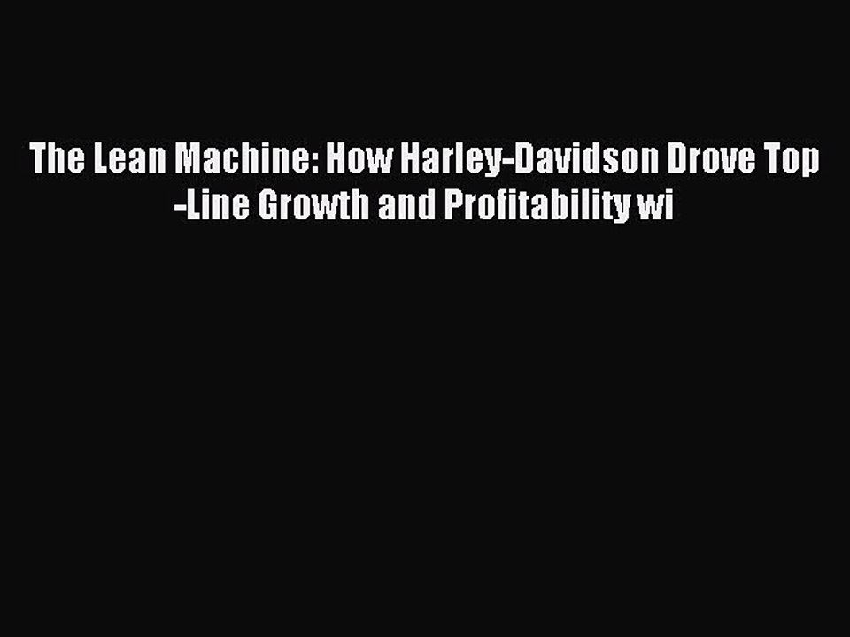 Read The Lean Machine: How Harley-Davidson Drove Top-Line Growth and Profitability wi Ebook