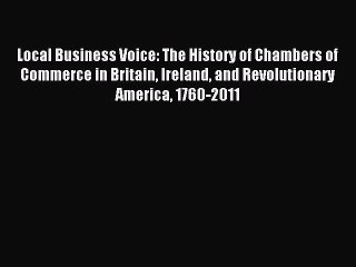 Read Local Business Voice: The History of Chambers of Commerce in Britain Ireland and Revolutionary