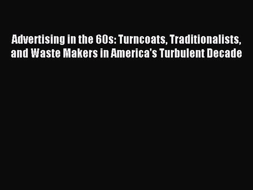Read Advertising in the 60s: Turncoats Traditionalists and Waste Makers in America's Turbulent
