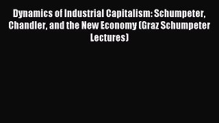 Read Dynamics of Industrial Capitalism: Schumpeter Chandler and the New Economy (Graz Schumpeter