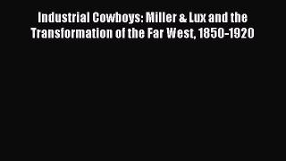 Read Industrial Cowboys: Miller & Lux and the Transformation of the Far West 1850-1920 Ebook