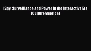 Download iSpy: Surveillance and Power in the Interactive Era (CultureAmerica) PDF Online