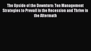 Read The Upside of the Downturn: Ten Management Strategies to Prevail in the Recession and