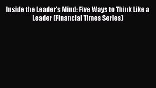 Read Inside the Leader's Mind: Five Ways to Think Like a Leader (Financial Times Series) Ebook