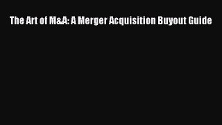 Read The Art of M&A: A Merger Acquisition Buyout Guide Ebook Free