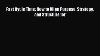 Read Fast Cycle Time: How to Align Purpose Strategy and Structure for Ebook Free